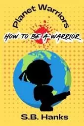 Planet Warrior: How To Be A Warrior