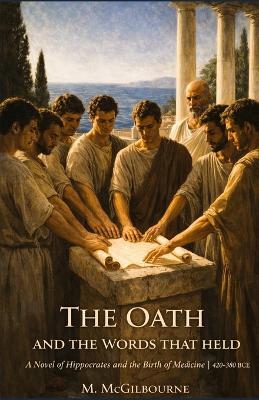 The Oath and the Words that Held: A Novel of Hippocrates and the Birth of Medicine 420-380 BCE