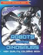 Robots Fighting Dinosaurs Vol2: Pterosaur: Premium and High Quality Coloring Book