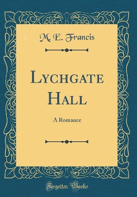 Lychgate Hall: A Romance (Classic Reprint)