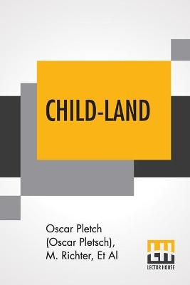 Child-Land: Picture-Pages For The Little Ones. Containing Nearly 200 Designs By Oscar Pletch, M. Richter, &C., &C.