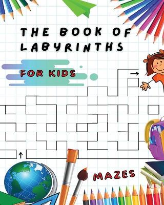 The Book of Labyrinths - Mazes for Kids - Manual with 100 Different Routes - Activity Book: Develop Your Intelligence, Learn and Have Fun at the Same Time - Book in English for Children from 5 Years and Up...