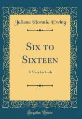Six to Sixteen: A Story for Girls (Classic Reprint)