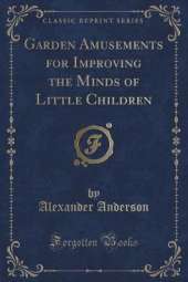 Garden Amusements for Improving the Minds of Little Children (Classic Reprint)