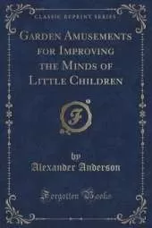 Garden Amusements for Improving the Minds of Little Children (Classic Reprint)