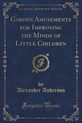 Garden Amusements for Improving the Minds of Little Children (Classic Reprint)