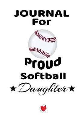 Notebook For Proud Softball Daughter: Beautiful Mother Father Book to Daughter - Notebook To Write Baseball Activites, Goals, Achievements, Success, Motivation - Cute Sports Birthday Gift, Journal, 6" x 9" inches, 120 pages, Matte