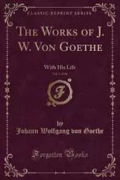 The Works of J. W. Von Goethe, Vol. 1 of 14: With His Life (Classic Reprint)