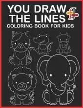 You Draw the Lines Coloring Book For Kids: Draw the Lines and Bring it to Life A Black & White Coloring Book To Learn How To Draw Everything.(black and white ink art) pencil control book for toddlers