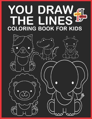 You Draw the Lines Coloring Book For Kids: Draw the Lines and Bring it to Life A Black & White Coloring Book To Learn How To Draw Everything.(black and white ink art) pencil control book for toddlers
