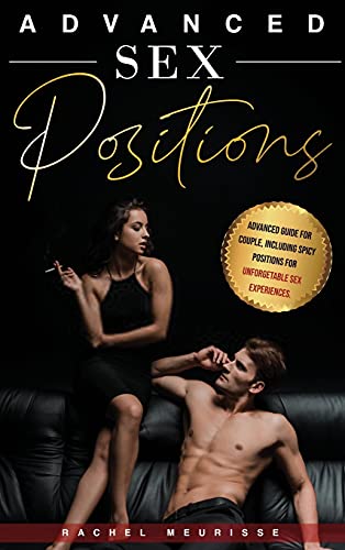 Advanced Sex Positions: Advanced Guide for Couple, Including Spicy Positions for Unforgetable Sex Experiences. Explore Your Sexuality Fantasies and Spice Things Up.