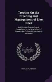 Treatise on the Breeding and Management of Live Stock: In Which the Principals and Proceedings of the New School of Breeders Are Fully and Experimently Discussed