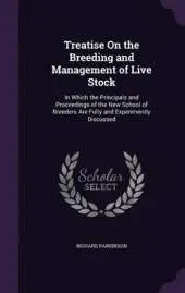 Treatise on the Breeding and Management of Live Stock: In Which the Principals and Proceedings of the New School of Breeders Are Fully and Experimently Discussed