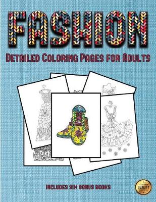 Detailed Coloring Pages for Adults (Fashion): This Book Has 36 Coloring Sheets That Can Be Used to Color In, Frame, And/Or Meditate Over: This Book Can Be Photocopied, Printed and Downloaded as a PDF
