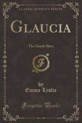 Glaucia: The Greek Slave (Classic Reprint)