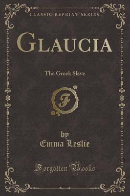 Glaucia: The Greek Slave (Classic Reprint)