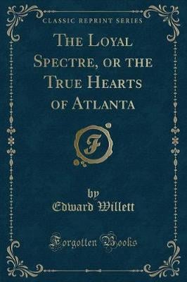 The Loyal Spectre, or the True Hearts of Atlanta (Classic Reprint)