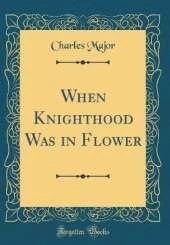 When Knighthood Was in Flower (Classic Reprint)