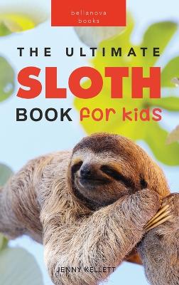 Sloths The Ultimate Sloth Book for Kids: Sloth Facts, 100+ Photos, Two-Toed & Three-Toed Sloths, Rainforest Life & Conservation Quiz