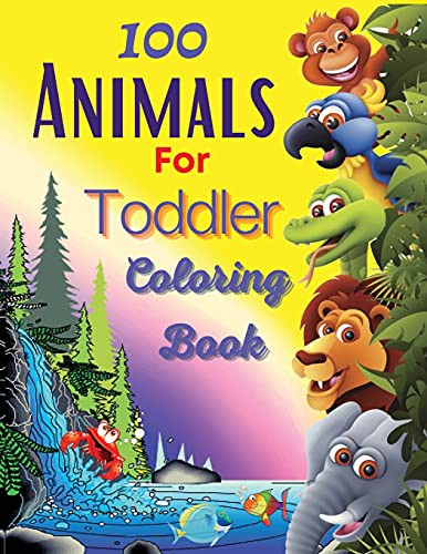100 Animals For Toddler Coloring Book: Easy and Fun Educational Coloring Pages of Animals for Little Kids Age 2-4, 4-8, Boys, Girls, Preschool and Kindergarten