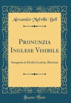 Pronunzia Inglese Visibile: Insegnata in Dodici Lezioni, Illustrata (Classic Reprint)