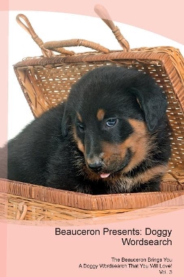 Beauceron Presents: Doggy Wordsearch The Beauceron Brings You A Doggy Wordsearch That You Will Love! Vol. 3