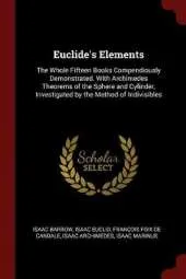 Euclide's Elements: The Whole Fifteen Books Compendiously Demonstrated. With Archimedes Theorems of the Sphere and Cylinder, Investigated by the Method of Indivisibles