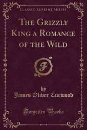 The Grizzly King a Romance of the Wild (Classic Reprint)