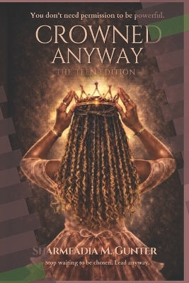 Crowned Anyway: The Teen Edition: Own Your Voice, Build Your Power, and Lead Without Apology