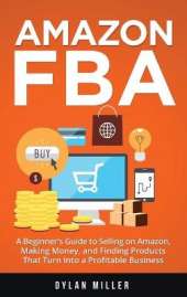 Amazon FBA: A Beginner's Guide to Selling on Amazon, Making Money, and Finding Products That Turn Into a Profitable Business