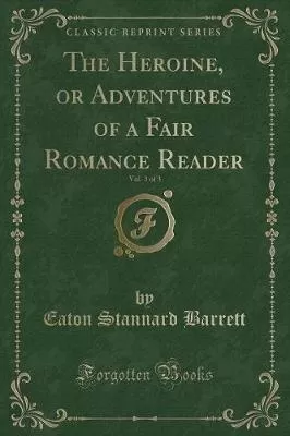 The Heroine, or Adventures of a Fair Romance Reader, Vol. 3 of 3 (Classic Reprint)
