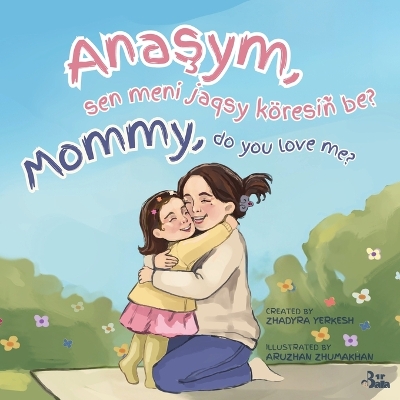 Mommy, do you love me? / Anaşym, sen meni jaqsy köresiñ be?: A Kazakh-English Story of a Mother's Unconditional Love