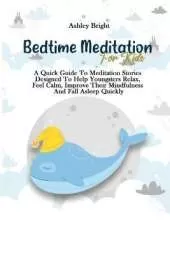 Bedtime Meditation For Kids: A Quick Guide To Meditation Stories Designed To Help Youngsters Relax, Feel Calm, Improve Their Mindfulness And Fall Asleep Quickly