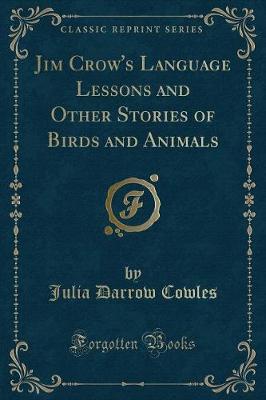 Jim Crow's Language Lessons and Other Stories of Birds and Animals (Classic Reprint)