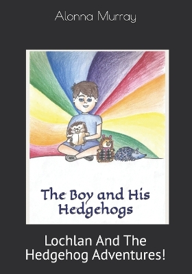 The Boy and His Hedgehogs: Lochlan And The Hedgehog Adventures!