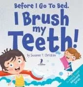 Before I Go To Bed. I Brush My Teeth!: An Affirmation-Themed Kids Book About Brushing Teeth (Ages 2-6)