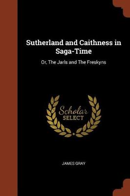 Sutherland and Caithness in Saga-Time: Or, The Jarls and The Freskyns