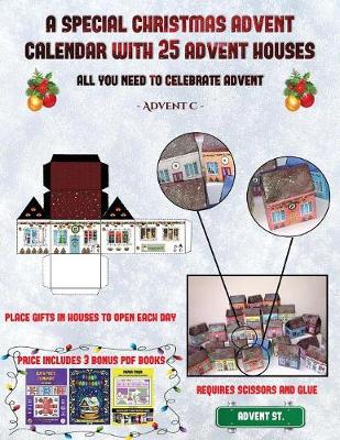 Advent C. (A special Christmas advent calendar with 25 advent houses - All you need to celebrate advent): An alternative special Christmas advent calendar: Celebrate the days of advent using 25 fillable DIY decorated paper houses