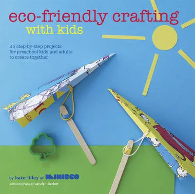 Eco-Friendly Crafting with Kids: 35 Step-by-Step Projects for Preschool Kids and Adults to Create Together