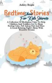 Bedtime Short Stories For Kids Secrets: A Collection Of Meditation Tales To Help Children And Toddlers Go To Sleep Feeling Calm, Fall Asleep Fast And Have A Good Relaxing Night's Sleep With Beautiful Dreams