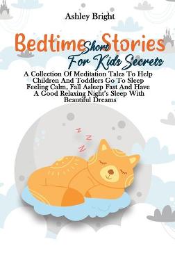 Bedtime Short Stories For Kids Secrets: A Collection Of Meditation Tales To Help Children And Toddlers Go To Sleep Feeling Calm, Fall Asleep Fast And Have A Good Relaxing Night's Sleep With Beautiful Dreams