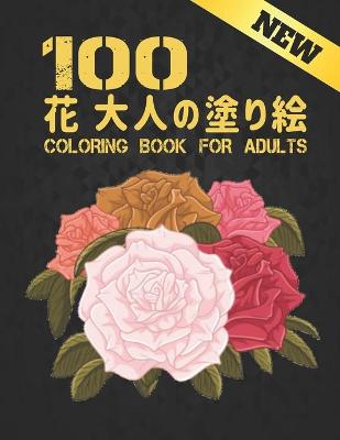 100 花 大人 塗り絵 Coloring Book for Adults: 100 花 大人の塗り絵 花 花の塗り絵 抗ストレス 塗り絵 大人 ストレス解消と}