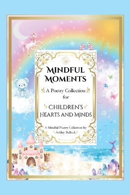 Mindful Moments: Whimsical and Inspiring Poems for Kids Mindfulness, Positivity, and Encouraging Words for Young Hearts