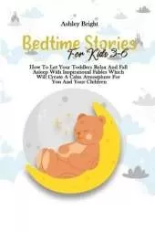 Bedtime Stories For Kids 3-6: How To Let Your Toddlers Relax And Fall Asleep With Inspirational Fables Which Will Create A Calm Atmosphere For You And Your Children