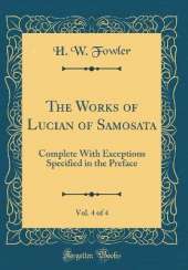 The Works of Lucian of Samosata, Vol. 4 of 4: Complete With Exceptions Specified in the Preface (Classic Reprint)
