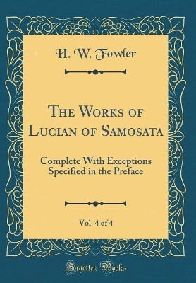 The Works of Lucian of Samosata, Vol. 4 of 4: Complete With Exceptions Specified in the Preface (Classic Reprint)