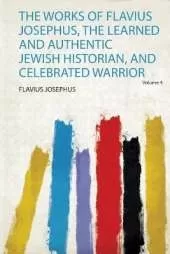 The Works of Flavius Josephus, the Learned and Authentic Jewish Historian, and Celebrated Warrior