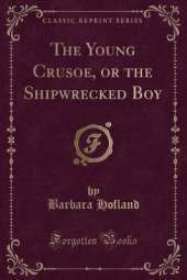 The Young Crusoe, or the Shipwrecked Boy (Classic Reprint)