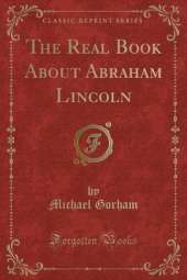 The Real Book About Abraham Lincoln (Classic Reprint)