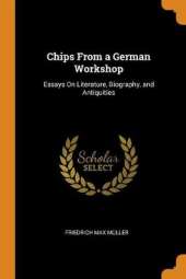 Chips from a German Workshop: Essays on Literature, Biography, and Antiquities